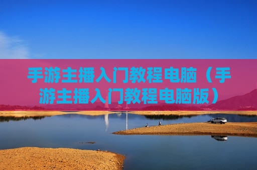 手游主播入门教程电脑（手游主播入门教程电脑版）
