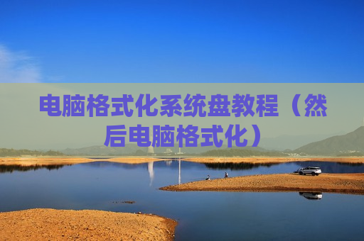 电脑格式化系统盘教程（然后电脑格式化）