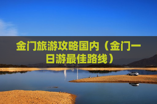 金门旅游攻略国内（金门一日游最佳路线）