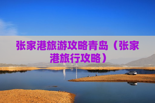 张家港旅游攻略青岛（张家港旅行攻略）