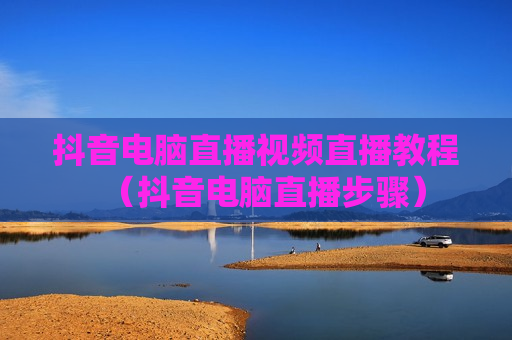 抖音电脑直播视频直播教程（抖音电脑直播步骤）