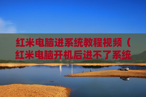 红米电脑进系统教程视频（红米电脑开机后进不了系统）