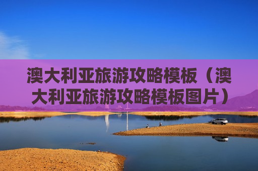 澳大利亚旅游攻略模板（澳大利亚旅游攻略模板图片）