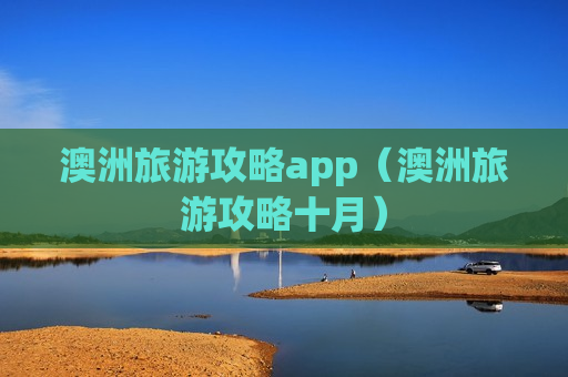 澳洲旅游攻略app（澳洲旅游攻略十月）