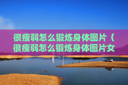 很瘦弱怎么锻炼身体图片（很瘦弱怎么锻炼身体图片女）