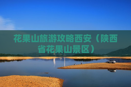 花果山旅游攻略西安（陕西省花果山景区）