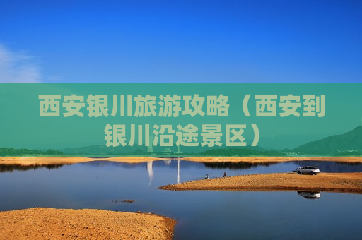 西安银川旅游攻略（西安到银川沿途景区）