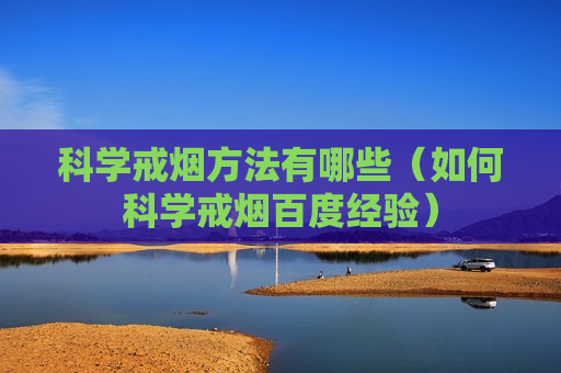 科学戒烟方法有哪些（如何科学戒烟百度经验）