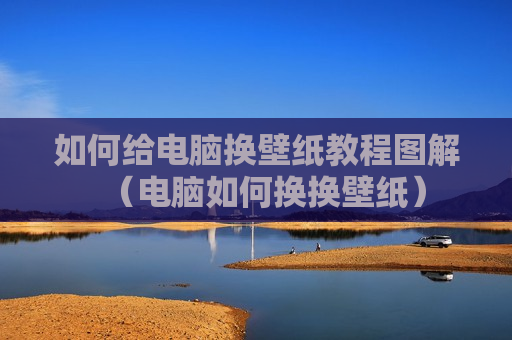 如何给电脑换壁纸教程图解（电脑如何换换壁纸）