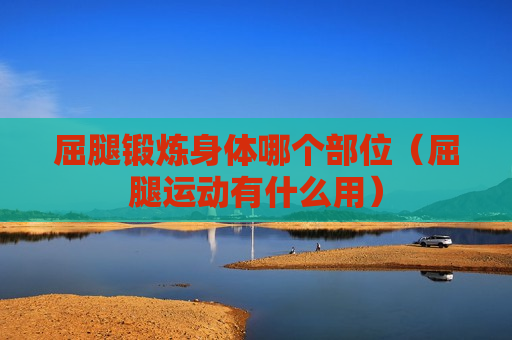 屈腿锻炼身体哪个部位（屈腿运动有什么用）
