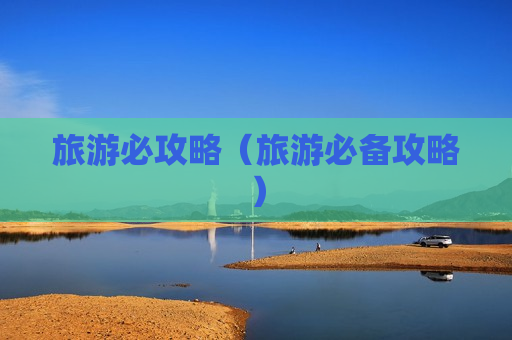 旅游必攻略（旅游必备攻略）