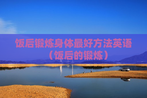 饭后锻炼身体最好方法英语（饭后的锻炼）