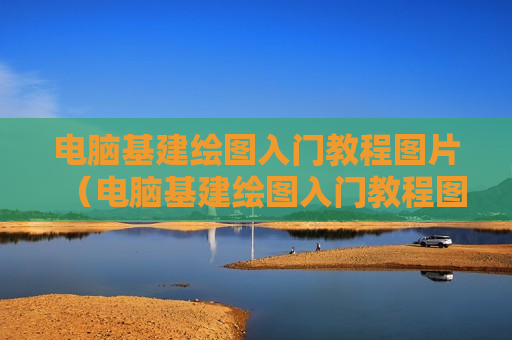 电脑基建绘图入门教程图片（电脑基建绘图入门教程图片高清）