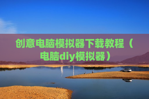创意电脑模拟器下载教程（电脑diy模拟器）