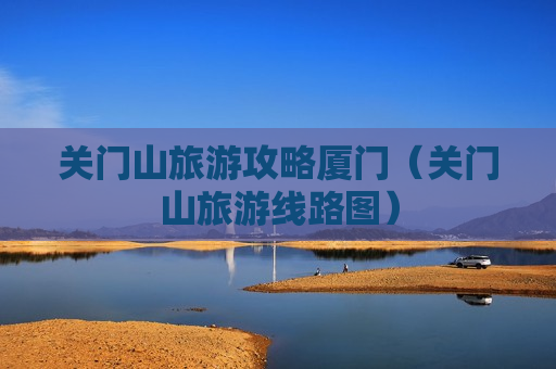 关门山旅游攻略厦门（关门山旅游线路图）