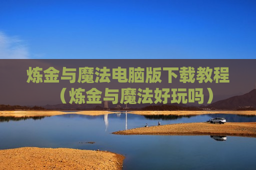 炼金与魔法电脑版下载教程（炼金与魔法好玩吗）