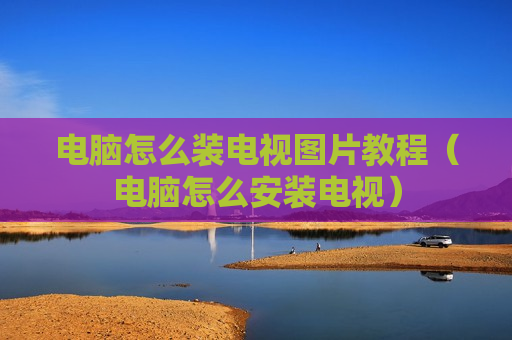 电脑怎么装电视图片教程（电脑怎么安装电视）