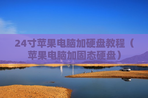24寸苹果电脑加硬盘教程（苹果电脑加固态硬盘）