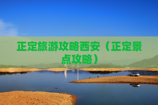 正定旅游攻略西安（正定景点攻略）