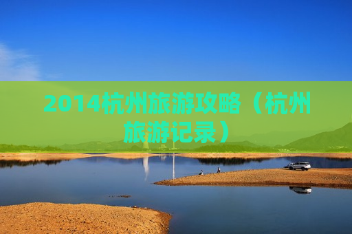 2014杭州旅游攻略（杭州旅游记录）