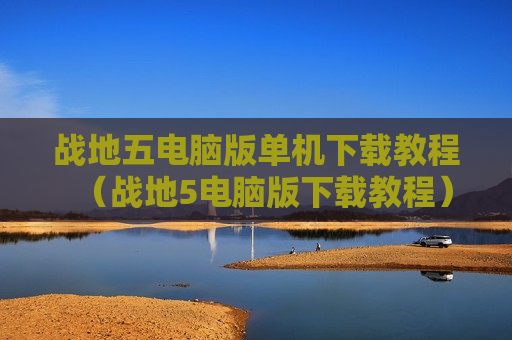 战地五电脑版单机下载教程（战地5电脑版下载教程）