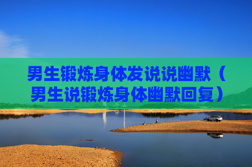 男生锻炼身体发说说幽默（男生说锻炼身体幽默回复）