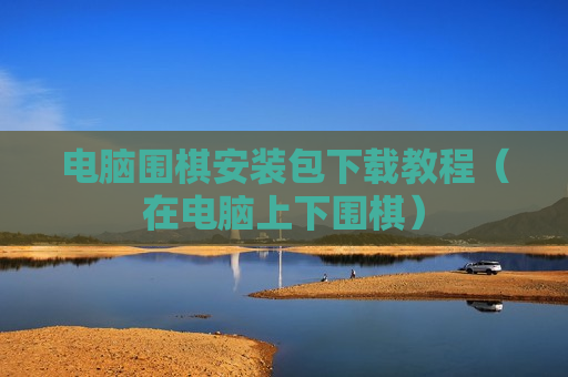 电脑围棋安装包下载教程（在电脑上下围棋）