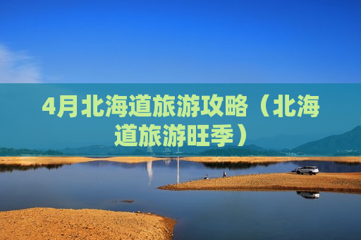 4月北海道旅游攻略（北海道旅游旺季）