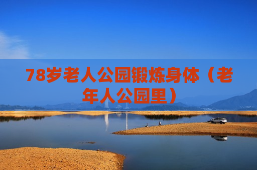 78岁老人公园锻炼身体（老年人公园里）