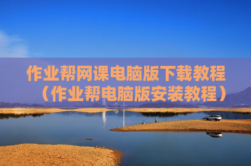 作业帮网课电脑版下载教程（作业帮电脑版安装教程）