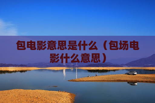 包电影意思是什么（包场电影什么意思）