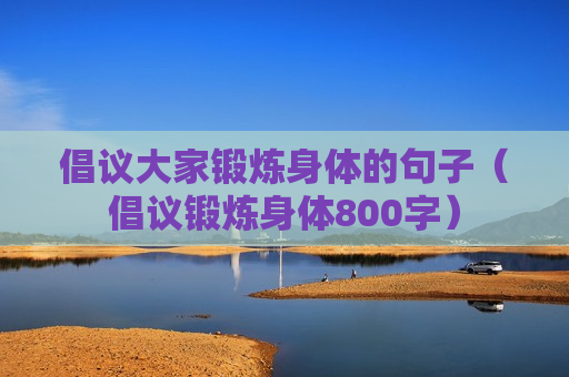 倡议大家锻炼身体的句子（倡议锻炼身体800字）