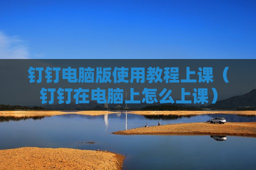 钉钉电脑版使用教程上课（钉钉在电脑上怎么上课）