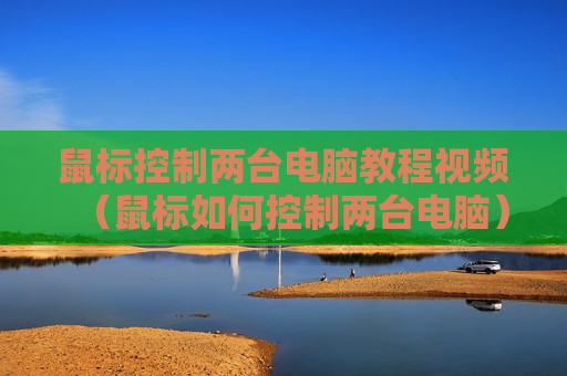 鼠标控制两台电脑教程视频（鼠标如何控制两台电脑）