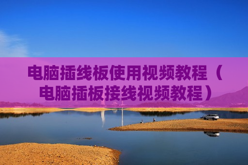 电脑插线板使用视频教程（电脑插板接线视频教程）