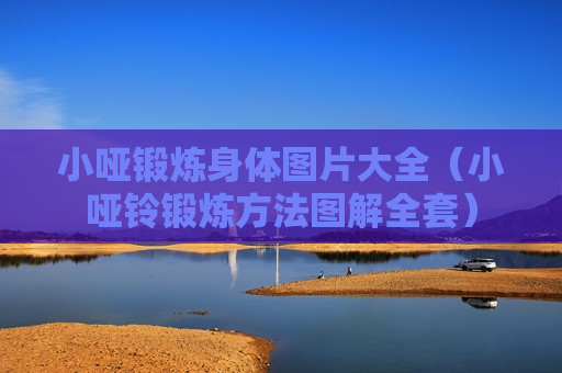 小哑锻炼身体图片大全（小哑铃锻炼方法图解全套）