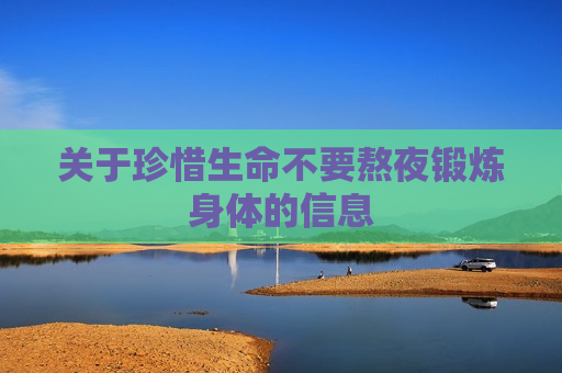 关于珍惜生命不要熬夜锻炼身体的信息