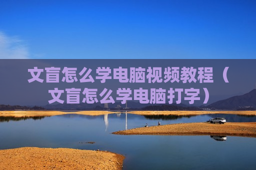 文盲怎么学电脑视频教程（文盲怎么学电脑打字）