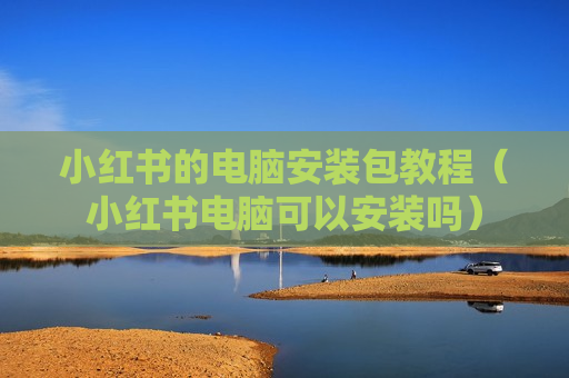 小红书的电脑安装包教程（小红书电脑可以安装吗）