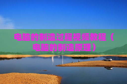 电脑的制造过程视频教程（电脑的制造原理）