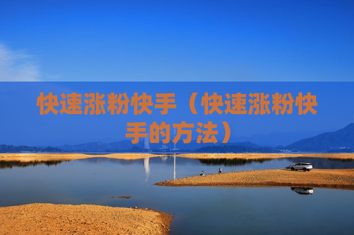 快速涨粉快手（快速涨粉快手的方法）