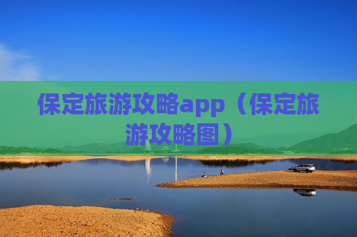 保定旅游攻略app（保定旅游攻略图）