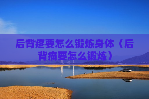 后背疼要怎么锻炼身体（后背痛要怎么锻炼）
