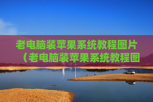 老电脑装苹果系统教程图片（老电脑装苹果系统教程图片）