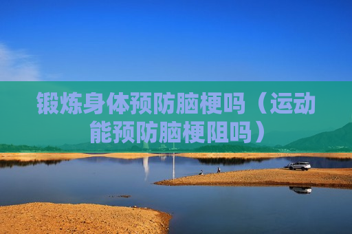 锻炼身体预防脑梗吗（运动能预防脑梗阻吗）