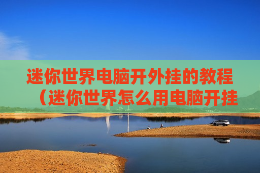 迷你世界电脑开外挂的教程（迷你世界怎么用电脑开挂）