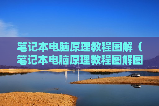 笔记本电脑原理教程图解（笔记本电脑原理教程图解图片）