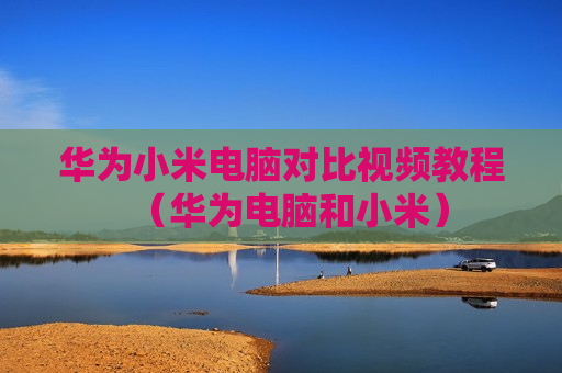 华为小米电脑对比视频教程（华为电脑和小米）