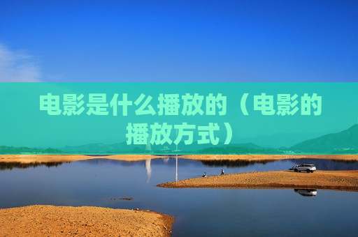 电影是什么播放的（电影的播放方式）