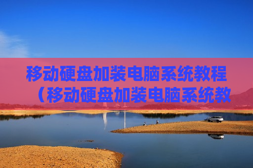 移动硬盘加装电脑系统教程（移动硬盘加装电脑系统教程图解）